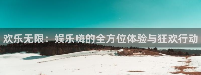 天辰娱乐注册：欢乐无限：娱乐嗨的全方位体验与狂欢行动