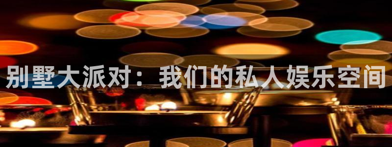 天辰娱乐登录：别墅大派对：我们的私人娱乐空间