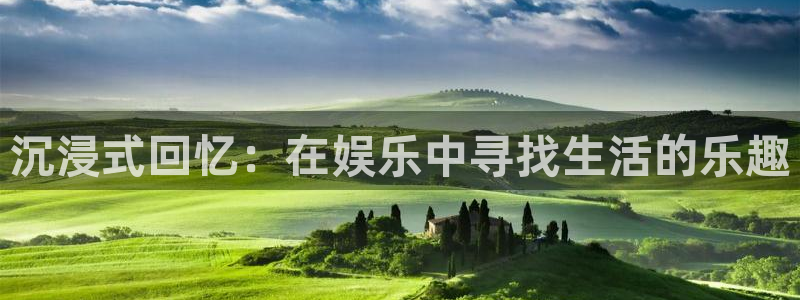 天辰娱乐：沉浸式回忆：在娱乐中寻找生活的乐趣